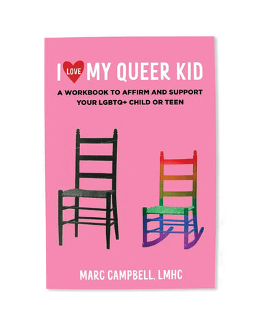 I Love My Queer Kid: A Workbook To Affirm And Support Your LGBTQ+ Child Or Teen