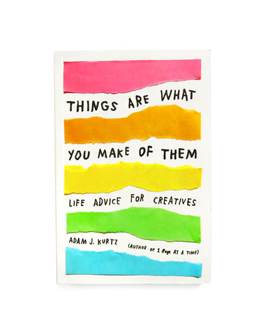 Things Are What You Make of Them: Life Advice for Creatives Book