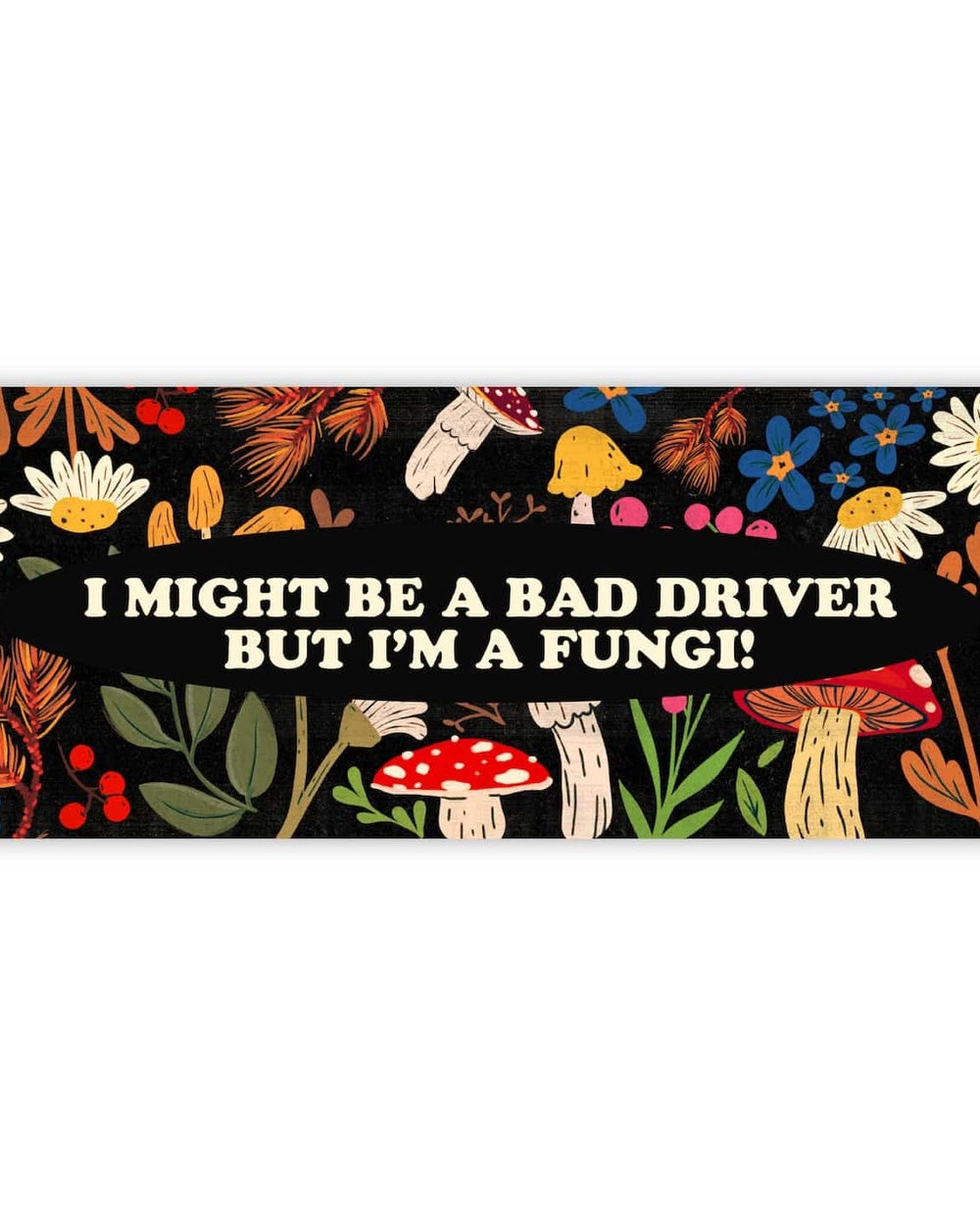 I Might Be A Bad Driver But I'm A Fungi! Bumper Sticker-Big Moods-Strange Ways