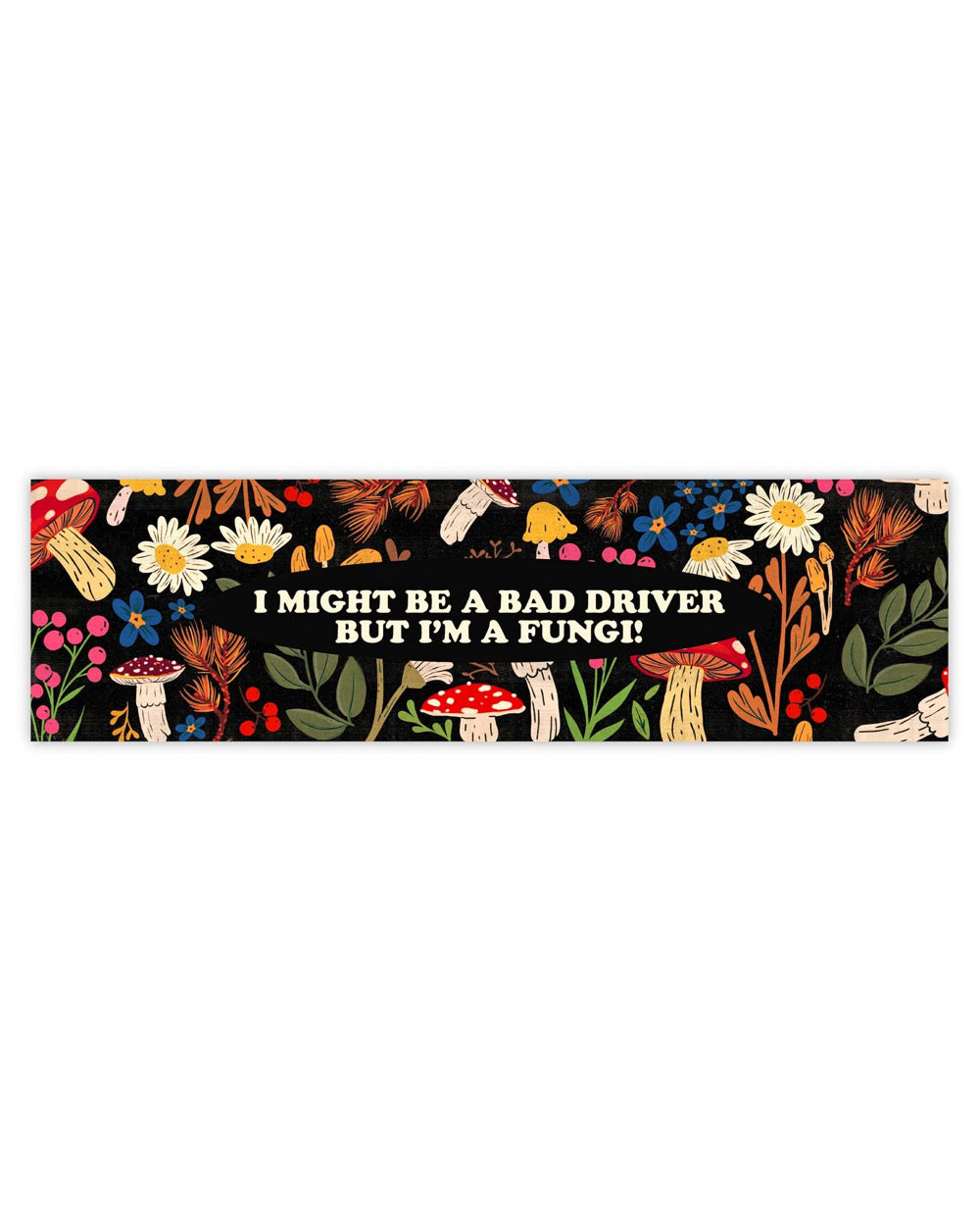 I Might Be A Bad Driver But I'm A Fungi! Bumper Sticker-Big Moods-Strange Ways