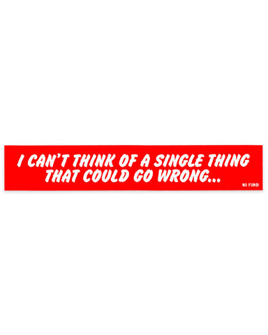 Not A Single Thing Could Go Wrong Bumper Sticker (Limited Edition)