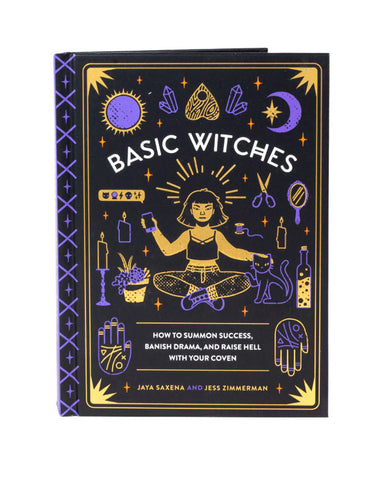Basic Witches: How To Summon Success, Banish Drama, and Raise Hell With Your Coven
